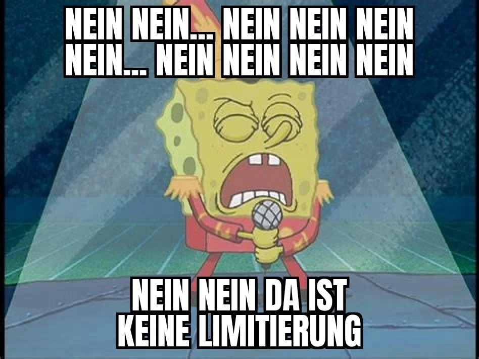 Schwammrobert Schwammkopf singt aus voller Kehle: Nein Nein... Nein Nein Nein Nein... Nein Nein Nein Nein. Nein Nein da ist keine Limitierung