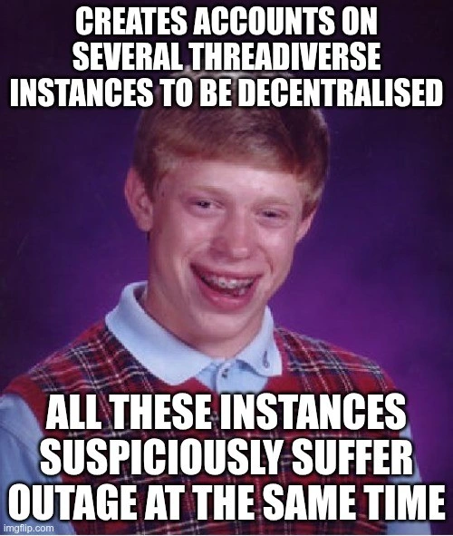 Bad Luck Brian meme. Subtitled: "Creates accounts on several Threadiverse instances to be decentralised. All these instances suspiciously suffer outage at the same time"