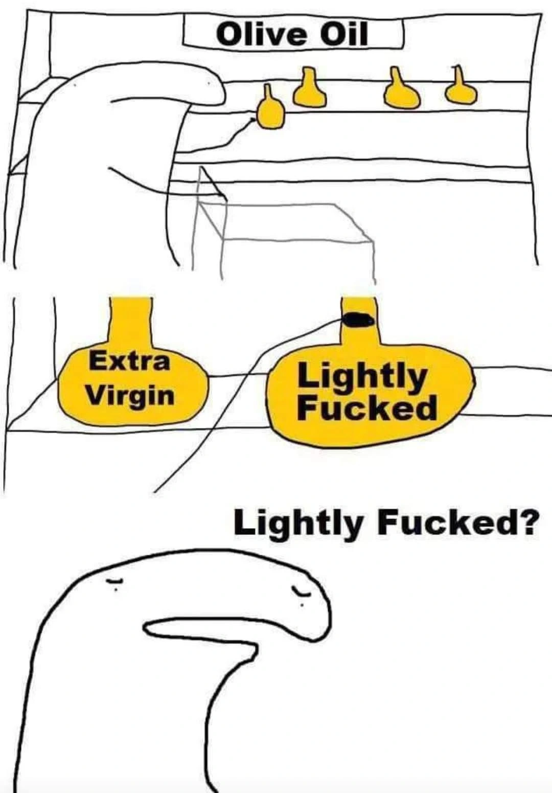 Badly drawn person selecting between olive oil flavors of extra virgin and lightly fucked. That's it, that's the joke, a real pinnacle of humor indeed